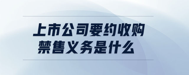 上市公司要約收購禁售義務是什么 上市公司要約收購禁售義務是什么
