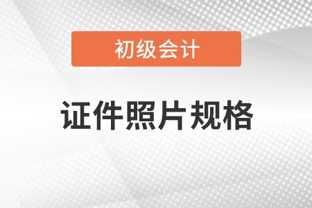 2021年吉林省初級會計考試報名證件照片有什么要求？