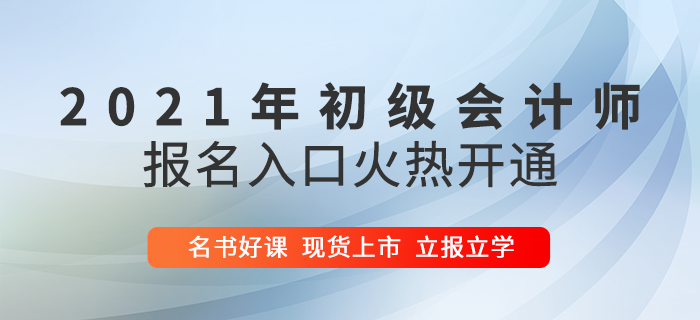 2021年初級會計報名入口火爆開啟，5大驚喜福利助陣高效通關(guān)！