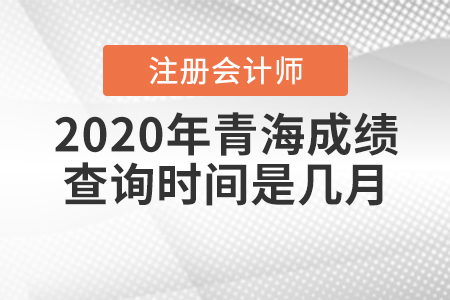 2020年青海CPA成績查詢時間是幾月？