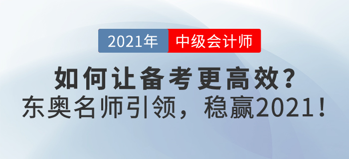 如何讓2021年中級(jí)會(huì)計(jì)備考更高效？東奧名師引領(lǐng)，帶你穩(wěn)贏2021！