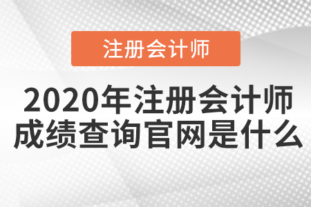 2020年注冊會計師成績查詢官網(wǎng)是什么
