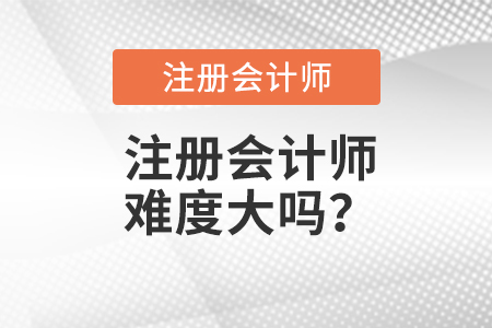 注冊會計(jì)師難度大嗎？