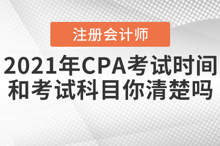 2021年CPA考試時(shí)間和考試科目你清楚嗎？