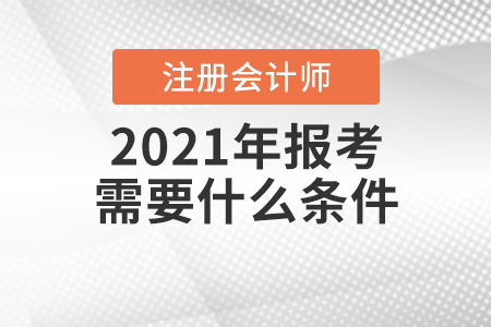 2021年注冊會計師報考需要什么條件？