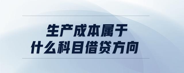 生產(chǎn)成本屬于什么科目借貸方向 生產(chǎn)成本屬于什么科目借貸方向