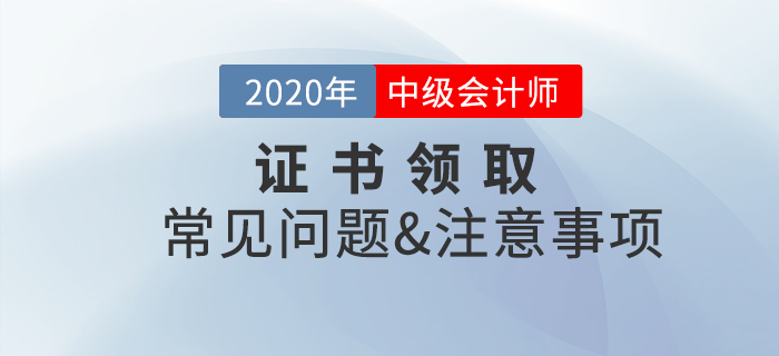 2020年中級會計職稱證書領(lǐng)取常見問題及注意事項(xiàng)！
