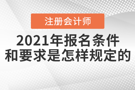 2021年注冊會計師報名條件和要求是怎樣規(guī)定的？