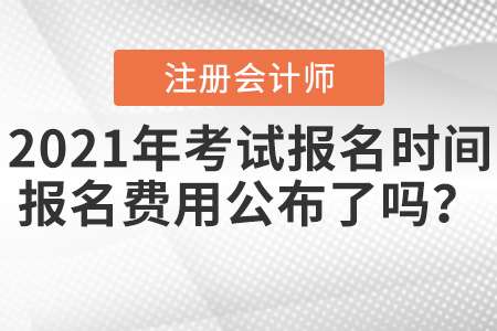 2021年注會(huì)考試報(bào)名時(shí)間報(bào)名費(fèi)用公布了嗎？