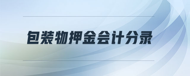 包裝物押金會(huì)計(jì)分錄 包裝物押金會(huì)計(jì)分錄