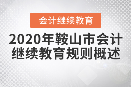 2020年鞍山市會(huì)計(jì)繼續(xù)教育規(guī)則概述 2020年鞍山市會(huì)計(jì)繼續(xù)教育規(guī)則概述