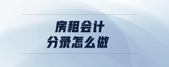 房租會(huì)計(jì)分錄怎么做 房租會(huì)計(jì)分錄怎么做