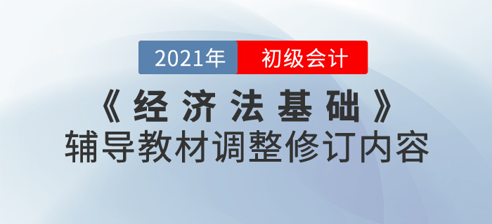 財(cái)政部：2021年《經(jīng)濟(jì)法基礎(chǔ)》考試輔導(dǎo)教材調(diào)整修訂內(nèi)容
