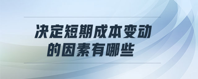 決定短期成本變動(dòng)的因素有哪些