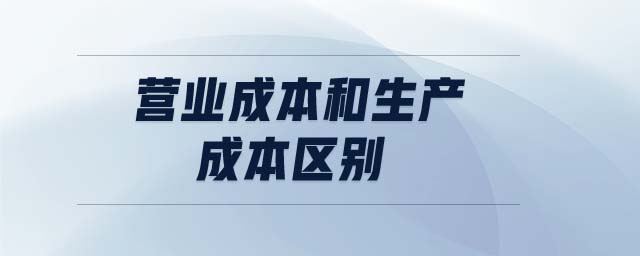 營(yíng)業(yè)成本和生產(chǎn)成本區(qū)別 營(yíng)業(yè)成本和生產(chǎn)成本區(qū)別