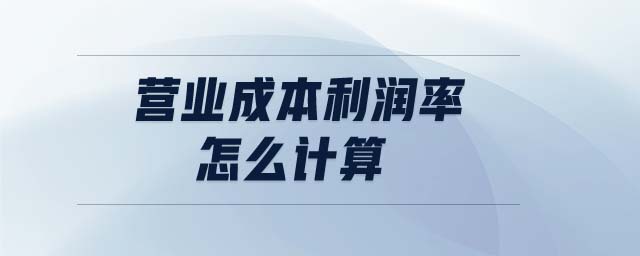 營業(yè)成本利潤率怎么計(jì)算 營業(yè)成本利潤率怎么計(jì)算