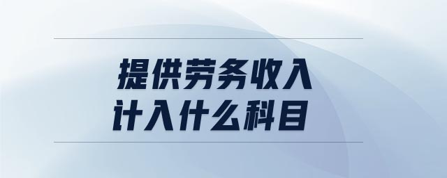 提供勞務收入計入什么科目 提供勞務收入計入什么科目