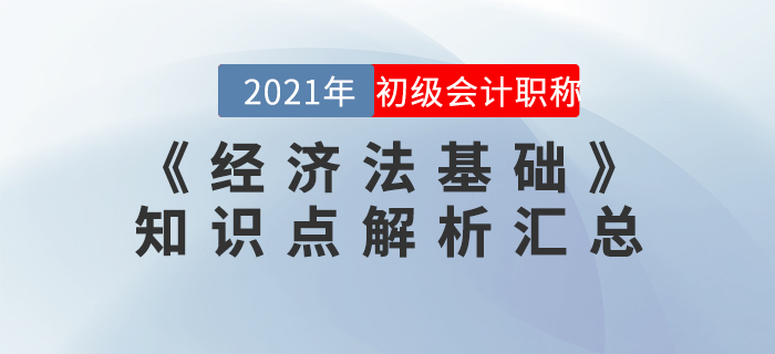 2021年《經(jīng)濟(jì)法基礎(chǔ)》知識(shí)點(diǎn)解析匯總 2021年《經(jīng)濟(jì)法基礎(chǔ)》知識(shí)點(diǎn)解析匯總