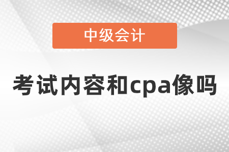 中級會計師考試內(nèi)容和cpa像嗎