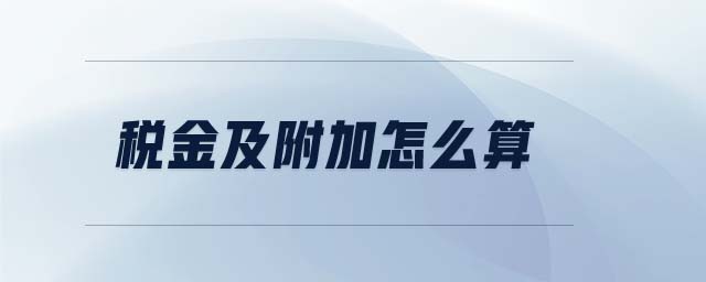 稅金及附加怎么算 稅金及附加怎么算