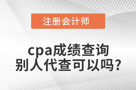 cpa成績(jī)查詢別人代查可以嗎？