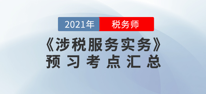 預(yù)習(xí)必看!2021年稅務(wù)師《涉稅服務(wù)實(shí)務(wù)》預(yù)習(xí)考點(diǎn)匯總