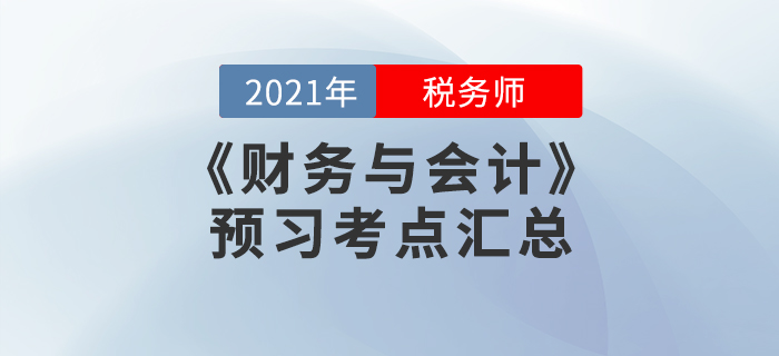 提前準(zhǔn)備!2021年稅務(wù)師《財(cái)務(wù)與會(huì)計(jì)》預(yù)習(xí)考點(diǎn)匯總