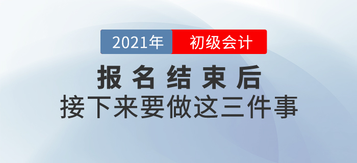 2021年初級(jí)會(huì)計(jì)報(bào)名結(jié)束后，接下來(lái)要做這三件事