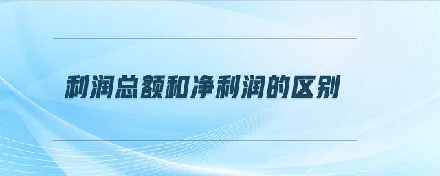 利潤(rùn)總額和凈利潤(rùn)的區(qū)別 利潤(rùn)總額和凈利潤(rùn)的區(qū)別