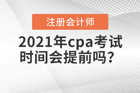 2021年cpa考試時(shí)間會(huì)提前嗎？