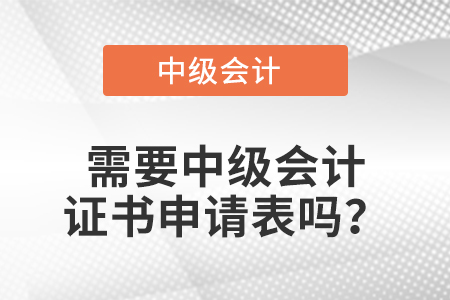 需要中級會計證書申請表嗎？