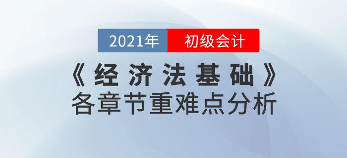 2021年《經(jīng)濟(jì)法基礎(chǔ)》各章節(jié)重難點(diǎn)分析，重點(diǎn)內(nèi)容重點(diǎn)學(xué)