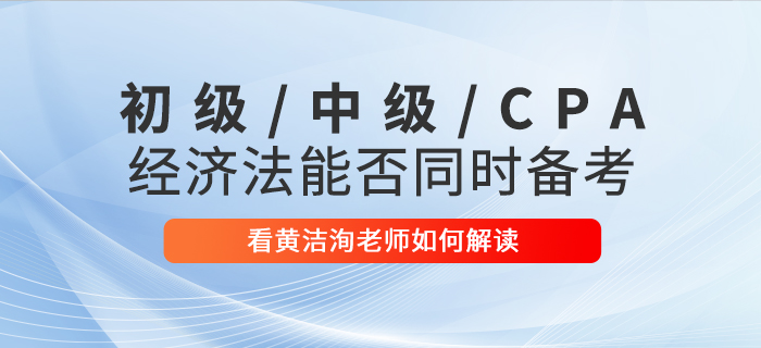 黃潔洵老師解讀：初級會計、中級會計、CPA經濟法科目能否同時備考？