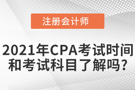 2021年CPA考試時間和考試科目了解嗎？