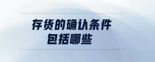 存貨的確認條件包括哪些 存貨的確認條件包括哪些