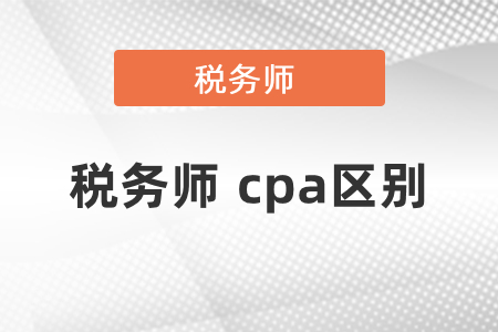 稅務(wù)師和cpa的區(qū)別有哪些？