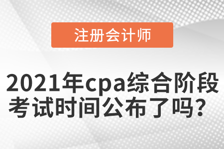 2021年cpa綜合階段考試時(shí)間公布了嗎？