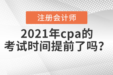 2021年cpa的考試時間提前了嗎？