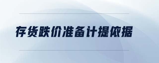 存貨跌價準(zhǔn)備計提依據(jù) 存貨跌價準(zhǔn)備計提依據(jù)