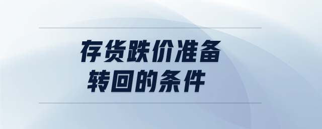 存貨跌價準(zhǔn)備轉(zhuǎn)回的條件