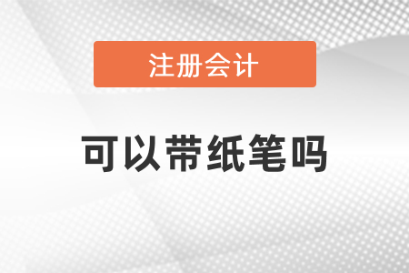注會會計考試可以帶紙筆嗎？
