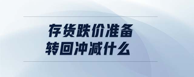 存貨跌價準(zhǔn)備轉(zhuǎn)回沖減什么