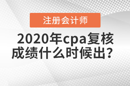 2020年cpa復(fù)核成績(jī)什么時(shí)候出？