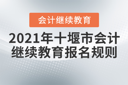 2021年湖北省十堰市會計(jì)繼續(xù)教育報(bào)名規(guī)則 2021年湖北省十堰市會計(jì)繼續(xù)教育報(bào)名規(guī)則
