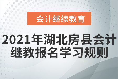 看過來！2021年湖北省房縣會(huì)計(jì)繼續(xù)教育報(bào)名學(xué)習(xí)規(guī)則！