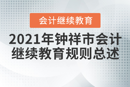 2021年湖北省鐘祥市會計繼續(xù)教育規(guī)則總述 2021年湖北省鐘祥市會計繼續(xù)教育規(guī)則總述