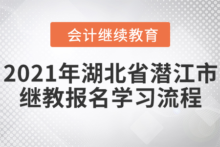 2021年湖北省潛江市會(huì)計(jì)繼續(xù)教育報(bào)名學(xué)習(xí)流程！