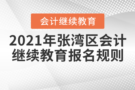 2021年湖北省張灣區(qū)會計繼續(xù)教育報名規(guī)則 2021年湖北省張灣區(qū)會計繼續(xù)教育報名規(guī)則