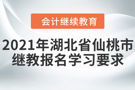 2021年湖北省仙桃市會(huì)計(jì)繼續(xù)教育報(bào)名學(xué)習(xí)要求！