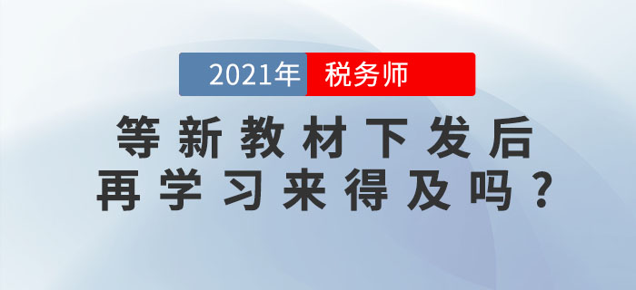 備考稅務(wù)師考試，等新教材下發(fā)后再學(xué)習(xí)來得及嗎？